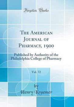 Hardcover The American Journal of Pharmacy, 1900, Vol. 72: Published by Authority of the Philadelphia College of Pharmacy (Classic Reprint) Book