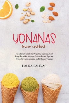 Paperback Yonanas Frozen Cookbook: The Ultimate Guide To Preparing Delicious, Fast, Easy-To-Make, Yonanas Frozen Treats. Tips and Tricks To Make Amazing Book