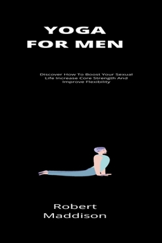 Paperback Yoga For Men: Discover How To Boost Your Sexual Life Increase Core Strength And Improve Flexibility Book