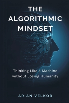 Paperback The Algorithmic Mindset: Thinking Like a Machine Without Losing Humanity Book