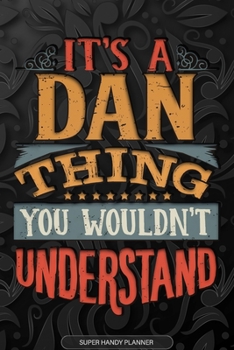 It's A Dan Thing You Wouldn't Understand: Dan Name Planner With Notebook Journal Calendar Personal Goals Password Manager & Much More, Perfect Gift For Dan