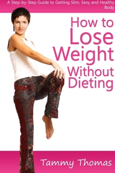 Paperback How to Lose Weight Without Dieting: A Step-by-Step Guide to Getting Slim, Sexy and Healthy Body Book