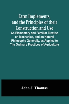 Paperback Farm Implements, And The Principles Of Their Construction And Use: An Elementary And Familiar Treatise On Mechanics, And On Natural Philosophy General Book