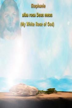 Stephanie alba rosa Deus meus: My White Rose of God