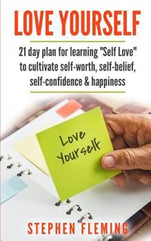 Love Yourself: 21 Day Plan for Learning Self-Love to Cultivate Self-Worth, Self-Belief, Self-Confidence, Happiness