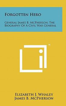 Forgotten Hero: General James B. McPherson;: The biography of a Civil War general
