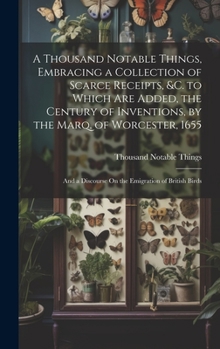 Hardcover A Thousand Notable Things, Embracing a Collection of Scarce Receipts, &c. to Which Are Added, the Century of Inventions, by the Marq. of Worcester, 16 Book
