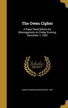 Hardcover The Owen Cipher: A Paper Read Before the Witenagemote on Friday Evening, December 1, 1893 Book
