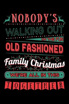 Nobody's Walking Out On This Fun Old Fashioned Family Christmas We're All in This Together: Xmas Notebook to Write in, 6x9, Lined, 120 Pages Journal