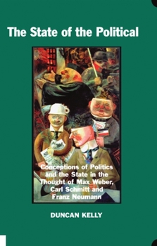 The State of the Political: Conceptions of Politics and the State in the Thought of Max Weber, Carl Schmitt and Franz Neumann