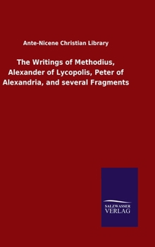 The Writings of Methodius, Alexander of Lycopolis, Peter of Alexandria, and several Fragments