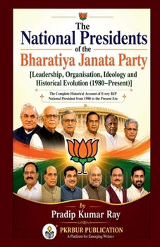 The National Presidents of the Bharatiya Janata Party: [Leadership, Organisation, Ideology and Historical Evolution (1980-Present)]