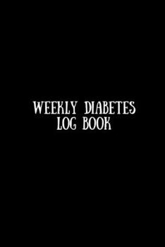 Weekly Diabetes  Log Book: Diabetes Journal: For Tracking, Recording, And Monitoring Your Bood Sugar  At Home
