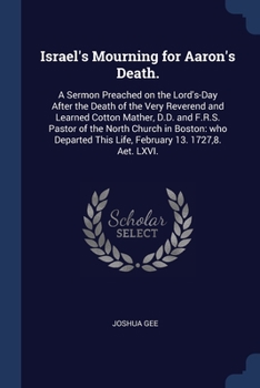 Paperback Israel's Mourning for Aaron's Death.: A Sermon Preached on the Lord's-Day After the Death of the Very Reverend and Learned Cotton Mather, D.D. and F.R Book