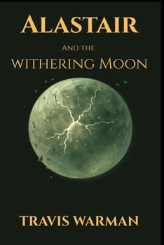 Alastair and the Withering Moon: A Secret War. A Found Power. A Sacred Bond. (The Chronicles of Alastair Thatch)