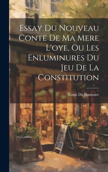 Hardcover Essay Du Nouveau Conte De Ma Mere L'oye, Ou Les Enluminures Du Jeu De La Constitution [French] Book