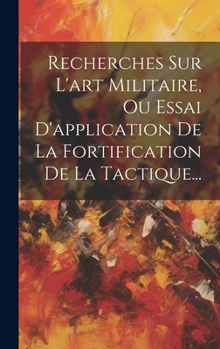 Hardcover Recherches Sur L'art Militaire, Ou Essai D'application De La Fortification De La Tactique... [French] Book