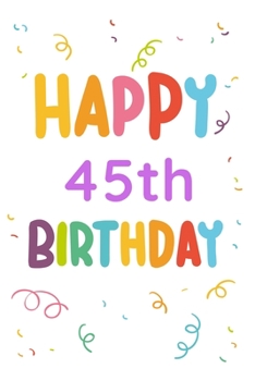 Happy 45th Birthday: 45th Birthday Gift / Journal / Notebook / Diary / Unique Greeting & Birthday Card Alternative