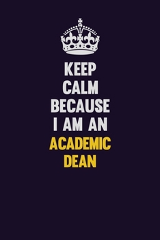 Keep Calm Because I Am An Academic Dean: Motivational and inspirational career blank lined gift notebook with matte finish