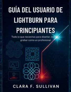 Guía del usuario de LightBurn para principiantes: Todo lo que necesitas para diseñar, cortar y grabar como un profesional