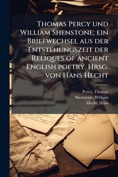 Thomas Percy und William Shenstone; ein Briefwechsel aus der Entstehungszeit der Reliques of ancient English poetry. Hrsg. von Hans Hecht
