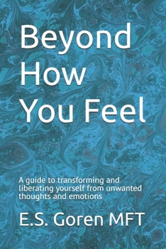 Paperback Beyond How You Feel: A guide to transforming and liberating yourself from unwanted thoughts and emotions. Book