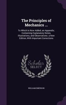 Hardcover The Principles of Mechanics ...: To Which Is Now Added, an Appendix; Containing Explanatory Notes, Illustrations, and Observations. a New Edition, Wit Book