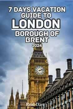 7 Days Vacation Guide to London Borough of Brent 2024: Explore the Greatest of the Iconic Capital of Britain with unique plan and insider tips