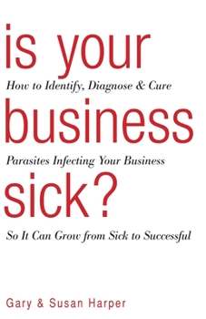 Paperback Is Your Business Sick?: How To Identify, Diagnose, and Cure Parasites Infecting Your Business So It Can Grow From Sick to Successful Book