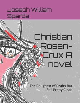 Christian Rosen-Crux A novel: The Roughest of Drafts But Still Pretty Clean