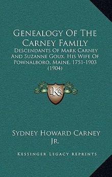 Genealogy Of The Carney Family: Descendants Of Mark Carney And Suzanne Goux, His Wife Of Pownalboro, Maine, 1751-1903
