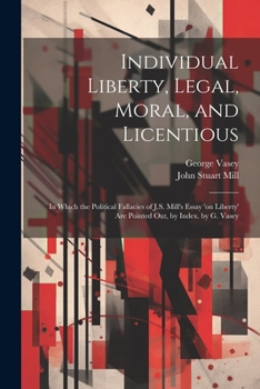 Paperback Individual Liberty, Legal, Moral, and Licentious: In Which the Political Fallacies of J.S. Mill's Essay 'on Liberty' Are Pointed Out, by Index. by G. Book