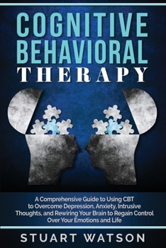 Paperback Cognitive Behavioral Therapy: A Comprehensive Guide to Using CBT to Overcome Depression, Anxiety, Intrusive Thoughts, and Rewiring Your Brain to Reg Book