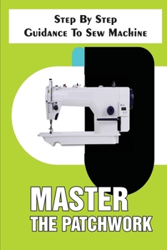 Paperback Master The Patchwork Step By Step Guidance To Sew Machine: Step-By-Step To Sew Book