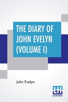 The Diary Of John Evelyn (Volume I): Edited From The Original Mss By William Bray With A Biographical Introduction By The Editor And A Special ... (Complete Edition Of Two Volumes - Volume I)