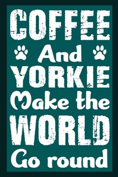 Coffee And Yorkie Make The World Round: Notebook Gifts For Coffee And Dog Lovers, Yorkshire Terrier Journal Notebook Best Gifts For Who Love Yorkie ... Blank Lined Ruled Journal 6"x9" 100 Pages