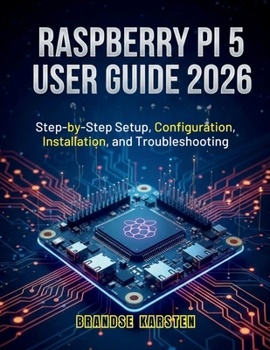 RASPBERRY PI 5 USER GUIDE 2026: Step-by-Step Setup, Configuration, Installation, and Troubleshooting