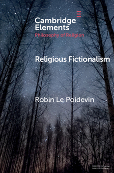 Religious Fictionalism (Elements in the Philosophy of Religion) - Book  of the Elements in the Philosophy of Religion