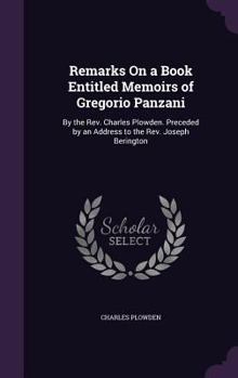 Hardcover Remarks On a Book Entitled Memoirs of Gregorio Panzani: By the Rev. Charles Plowden. Preceded by an Address to the Rev. Joseph Berington Book