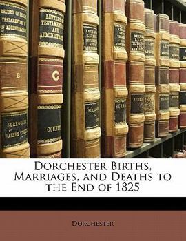 Paperback Dorchester Births, Marriages, and Deaths to the End of 1825 Book