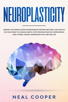 Paperback Neuroplasticity: Rewire Your Brain Using Neuroscience Proven Methods, and Switch On Your Mind to Change Habits, Stop Procrastination Ov Book