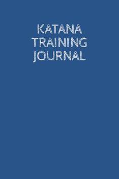 Paperback Katana Training Journal: A Martial Arts Log Book: For Training Session Notes: Record Details, Techniques, Progress and Improvements Book