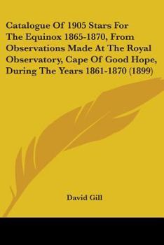 Catalogue Of 1905 Stars For The Equinox 1865-1870, From Observations Made At The Royal Observatory, Cape Of Good Hope, During The Years 1861-1870