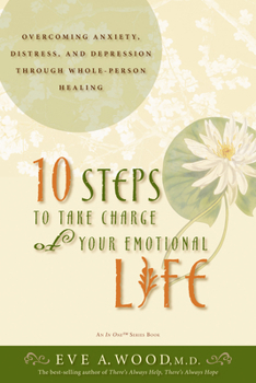 Paperback 10 Steps to Take Charge of Your Emotional Life: Overcoming Anxiety, Distress, and Depression Through Whole-Person Healing Book