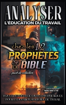 Analyser L'éducation du Travail chez les 12 Prophètes de la Bible (L'Éducation Au Travail Dans La Bible) (French Edition)