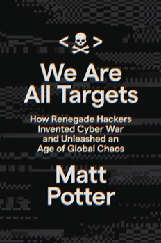 Hardcover We Are All Targets: How Renegade Hackers Invented Cyber War and Unleashed an Age of Global Chaos Book