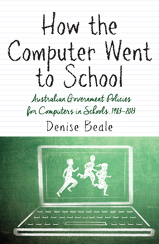 Paperback How the Computer Went to School: Australian Government Policies for Computers in Schools, 1983-2013 Book