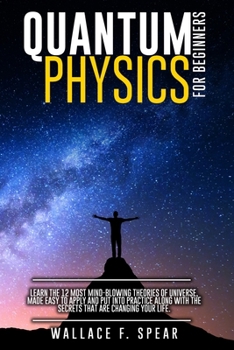 Paperback Quantum Physics for Beginners: Learn the 12 Most Mind-Blowing Theories of Universe, Made Easy to Apply and Put Into Practice Along with the Secrets t Book