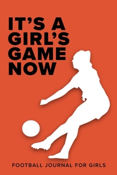 It's A Girl's Game Now - Football Journal For Girls: Blank Lined Gift Notebook