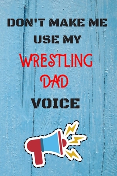 Paperback DON'T MAKE ME USE MY Wrestling DAD VOICE, Funny Wrestling DAD Notebook Gift: lined Notebook / Journal Gift, 110 Pages, 6x9, Soft Cover, Matte Finish Book